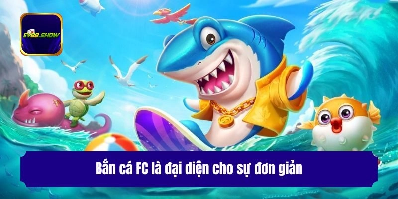 Bắn cá FC là đại diện cho sự đơn giản