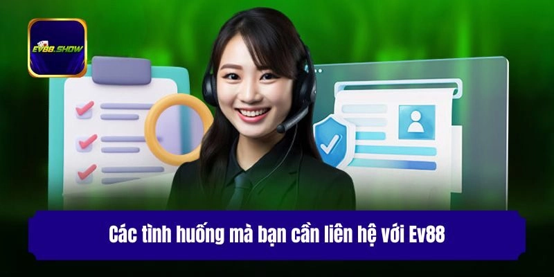 Các tình huống mà bạn cần liên hệ với Ev88