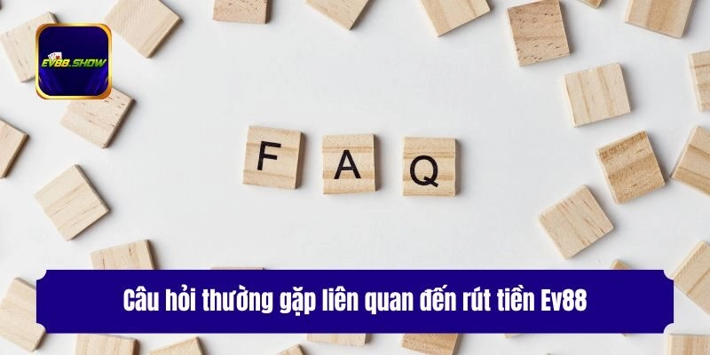 Câu hỏi thường gặp liên quan đến rút tiền Ev88