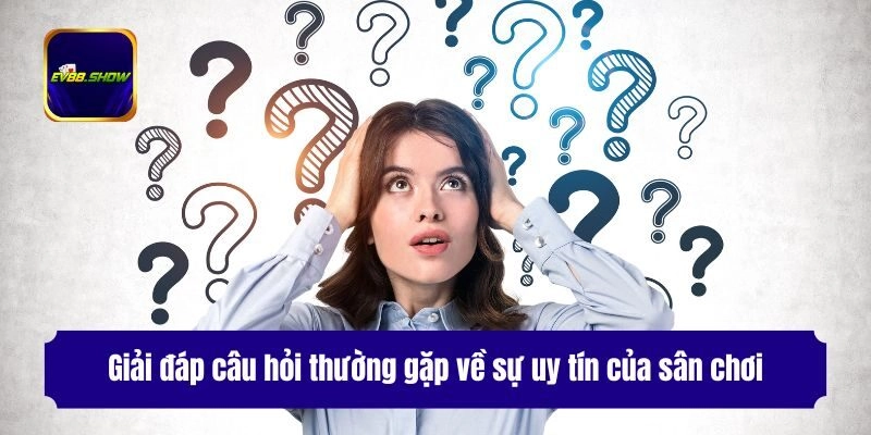 Giải đáp câu hỏi thường gặp về sự uy tín của sân chơi