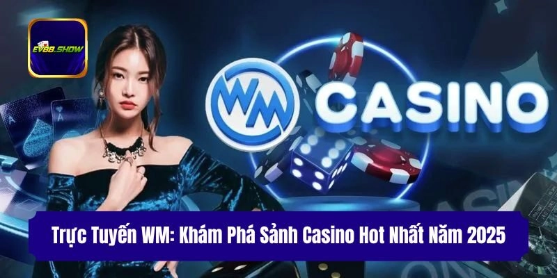 Trực Tuyến WM: Khám Phá Sảnh Casino Hot Nhất Năm 2025