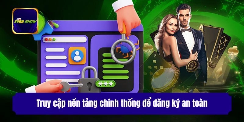 Truy cập nền tảng chính thống để đăng ký an toàn